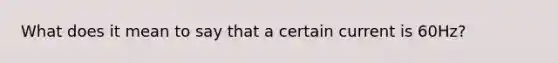 What does it mean to say that a certain current is 60Hz?