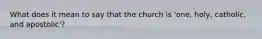 What does it mean to say that the church is 'one, holy, catholic, and apostolic'?