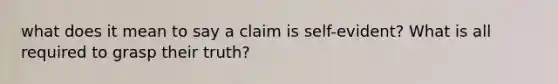 what does it mean to say a claim is self-evident? What is all required to grasp their truth?