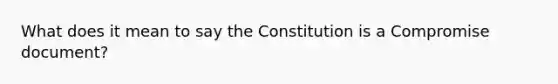 What does it mean to say the Constitution is a Compromise document?