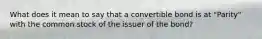 What does it mean to say that a convertible bond is at "Parity" with the common stock of the issuer of the bond?