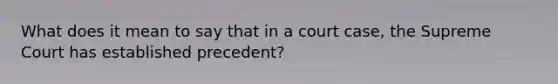 What does it mean to say that in a court case, the Supreme Court has established precedent?