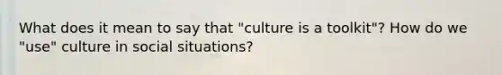 What does it mean to say that "culture is a toolkit"? How do we "use" culture in social situations?