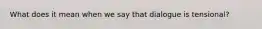 What does it mean when we say that dialogue is tensional?
