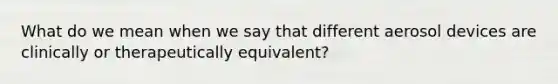 What do we mean when we say that different aerosol devices are clinically or therapeutically equivalent?