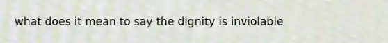 what does it mean to say the dignity is inviolable