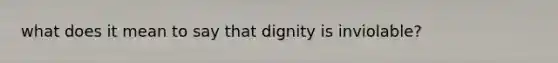 what does it mean to say that dignity is inviolable?