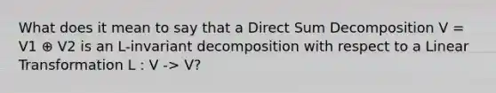 What does it mean to say that a Direct Sum Decomposition V = V1 ⊕ V2 is an L-invariant decomposition with respect to a Linear Transformation L : V -> V?