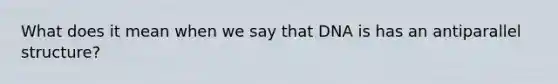 What does it mean when we say that DNA is has an antiparallel structure?