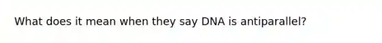 What does it mean when they say DNA is antiparallel?