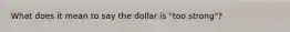 What does it mean to say the dollar is​ "too strong"?