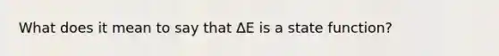 What does it mean to say that ∆E is a state function?