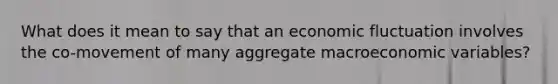 What does it mean to say that an economic fluctuation involves the co-movement of many aggregate macroeconomic variables?