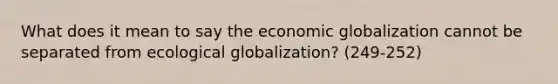 What does it mean to say the economic globalization cannot be separated from ecological globalization? (249-252)