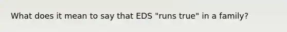 What does it mean to say that EDS "runs true" in a family?