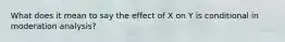 What does it mean to say the effect of X on Y is conditional in moderation analysis?