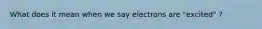 What does it mean when we say electrons are "excited" ?