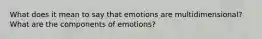 What does it mean to say that emotions are multidimensional? What are the components of emotions?