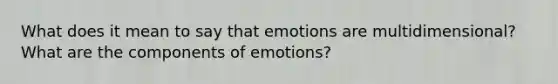 What does it mean to say that emotions are multidimensional? What are the components of emotions?