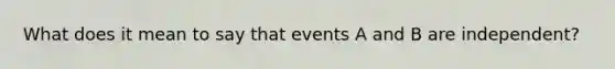 What does it mean to say that events A and B are independent?