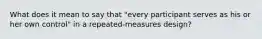 What does it mean to say that "every participant serves as his or her own control" in a repeated-measures design?