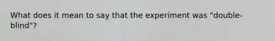 What does it mean to say that the experiment was​ "double-blind"?