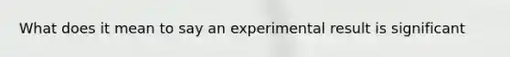 What does it mean to say an experimental result is significant