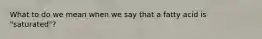 What to do we mean when we say that a fatty acid is "saturated"?