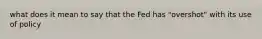 what does it mean to say that the Fed has "overshot" with its use of policy