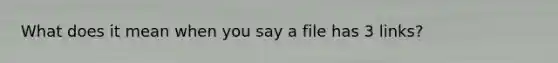 What does it mean when you say a file has 3 links?