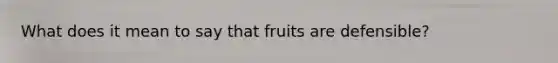 What does it mean to say that fruits are defensible?