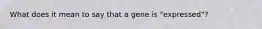 What does it mean to say that a gene is "expressed"?