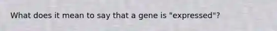 What does it mean to say that a gene is "expressed"?