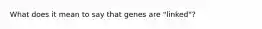 What does it mean to say that genes are "linked"?