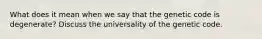 What does it mean when we say that the genetic code is degenerate? Discuss the universality of the genetic code.