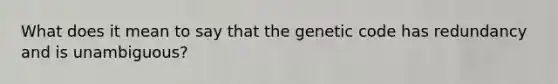 What does it mean to say that the genetic code has redundancy and is unambiguous?