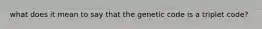what does it mean to say that the genetic code is a triplet code?