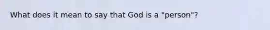 What does it mean to say that God is a "person"?