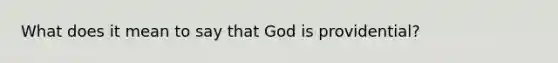 What does it mean to say that God is providential?