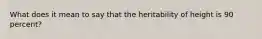 What does it mean to say that the heritability of height is 90 percent?