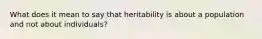 What does it mean to say that heritability is about a population and not about individuals?