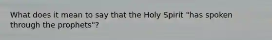 What does it mean to say that the Holy Spirit "has spoken through the prophets"?