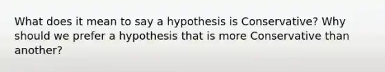 What does it mean to say a hypothesis is Conservative? Why should we prefer a hypothesis that is more Conservative than another?