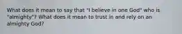 What does it mean to say that "I believe in one God" who is "almighty"? What does it mean to trust in and rely on an almighty God?