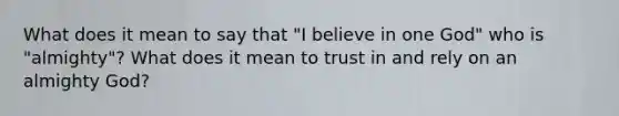 What does it mean to say that "I believe in one God" who is "almighty"? What does it mean to trust in and rely on an almighty God?