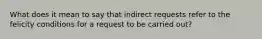 What does it mean to say that indirect requests refer to the felicity conditions for a request to be carried out?