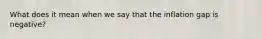 What does it mean when we say that the inflation gap is​ negative?