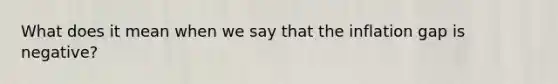 What does it mean when we say that the inflation gap is​ negative?
