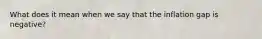 What does it mean when we say that the inflation gap is negative?