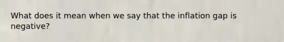 What does it mean when we say that the inflation gap is negative?